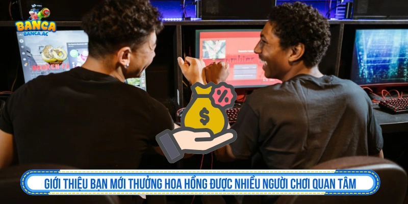 Giới Thiệu Bạn Mới Thưởng Hoa Hồng Theo Điều Kiện Cần Biết Chương trình giới thiệu bạn mới thưởng hoa hồng được nhiều người quan tâm