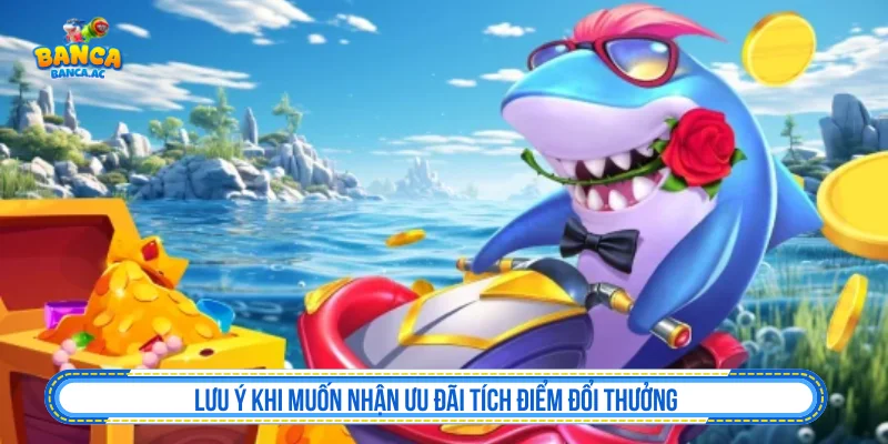 Tích Điểm Đổi Thưởng - Đổi Quà Theo Mốc Sao Cho Tỉnh Táo Lưu ý khi tham gia tích điểm đổi thưởng bắn cá