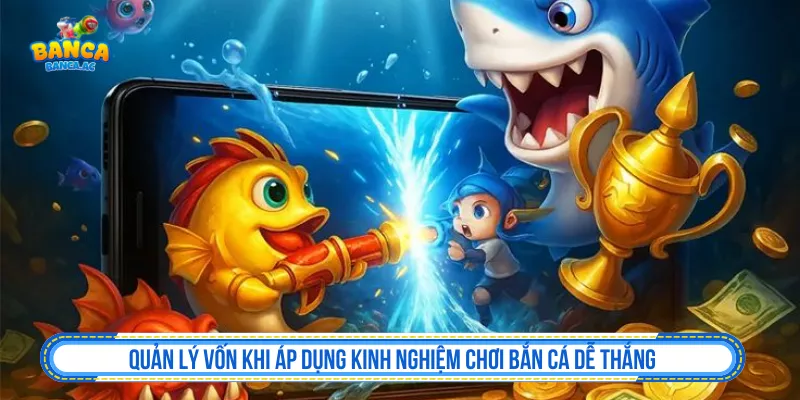 Kinh Nghiệm Chơi Bắn Cá Dễ Thắng Hơn Và Giữ Vốn Quản lý vốn khi áp dụng kinh nghiệm chơi bắn cá dễ thắng